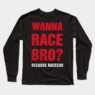 Wanna Race Bro? Long Sleeve T-Shirt